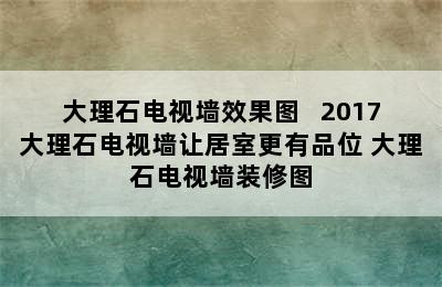 大理石电视墙效果图   2017大理石电视墙让居室更有品位 大理石电视墙装修图